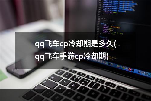 qq飞车cp冷却期是多久(qq飞车手游cp冷却期)