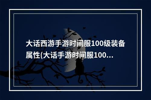 大话西游手游时间服100级装备属性(大话手游时间服100装备)