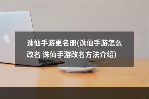 诛仙手游更名册(诛仙手游怎么改名 诛仙手游改名方法介绍)