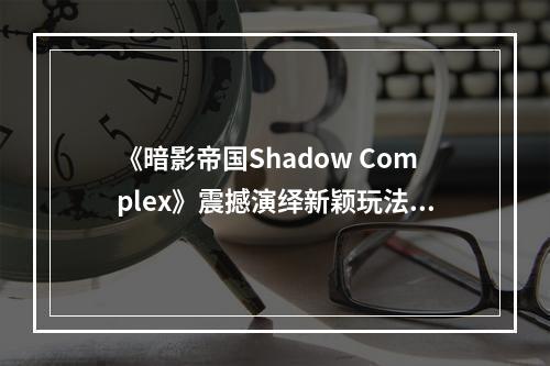 《暗影帝国Shadow Complex》震撼演绎新颖玩法(探险射击)