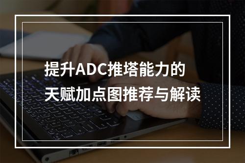 提升ADC推塔能力的天赋加点图推荐与解读