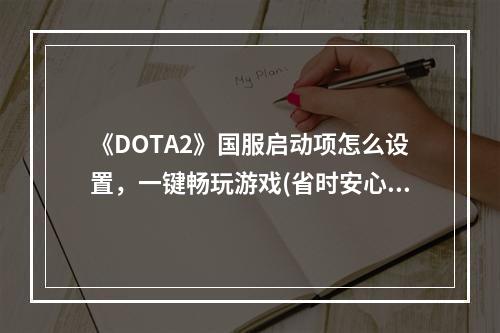 《DOTA2》国服启动项怎么设置，一键畅玩游戏(省时安心)(国服启动命令设置，让你在《DOTA2》中游刃有余(技高一筹))