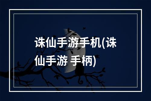 诛仙手游手机(诛仙手游 手柄)