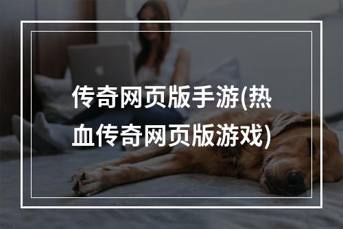 传奇网页版手游(热血传奇网页版游戏)