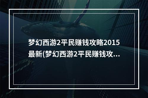 梦幻西游2平民赚钱攻略2015最新(梦幻西游2平民赚钱攻略2015)