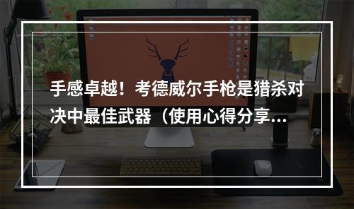 手感卓越！考德威尔手枪是猎杀对决中最佳武器（使用心得分享）(手枪杀敌魅力无穷——浅谈猎杀对决中的考德威尔)