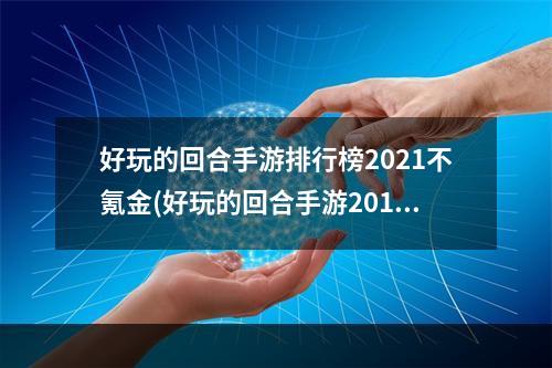 好玩的回合手游排行榜2021不氪金(好玩的回合手游2018)