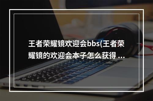 王者荣耀镜欢迎会bbs(王者荣耀镜的欢迎会本子怎么获得 镜的欢迎会本子获取方法)