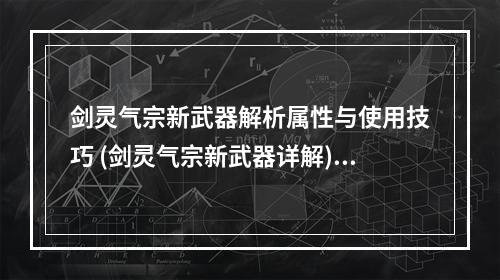 剑灵气宗新武器解析属性与使用技巧 (剑灵气宗新武器详解)(气宗武器更换指南如何选择最适合你的气功武器 (气宗武器选购攻略))