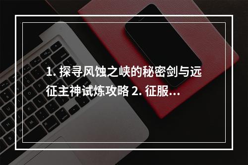 1. 探寻风蚀之峡的秘密剑与远征主神试炼攻略 2. 征服最强试炼剑与远征主神试炼风蚀之峡攻略