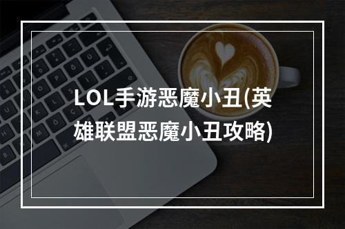 LOL手游恶魔小丑(英雄联盟恶魔小丑攻略)