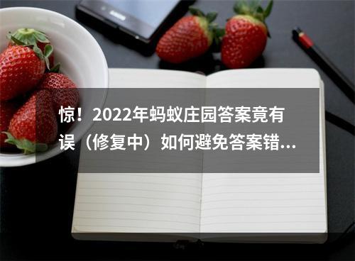 惊！2022年蚂蚁庄园答案竟有误（修复中）如何避免答案错误？