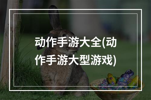 动作手游大全(动作手游大型游戏)