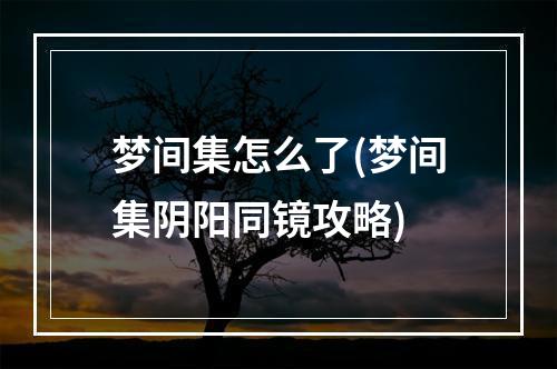 梦间集怎么了(梦间集阴阳同镜攻略)