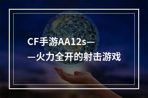 CF手游AA12s——火力全开的射击游戏