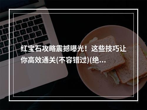 红宝石攻略震撼曝光！这些技巧让你高效通关(不容错过)(绝密攻略，教你如何在红宝石中轻松获得神兽(进阶必看))