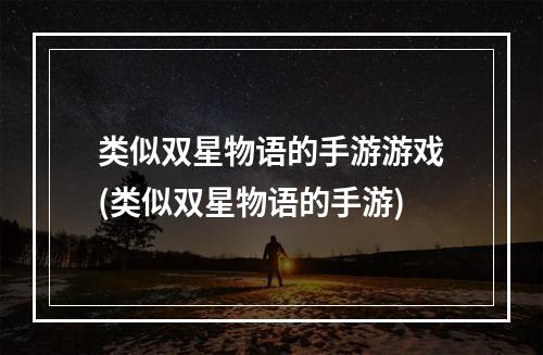 类似双星物语的手游游戏(类似双星物语的手游)