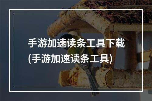 手游加速读条工具下载(手游加速读条工具)