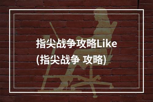 指尖战争攻略Like(指尖战争 攻略)