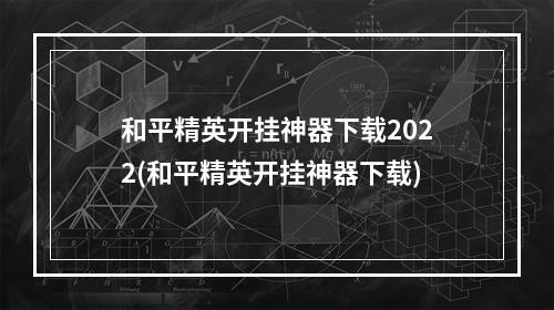 和平精英开挂神器下载2022(和平精英开挂神器下载)