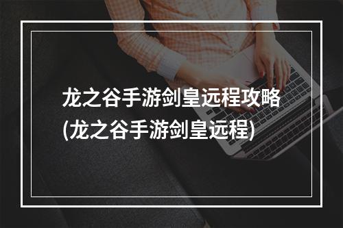 龙之谷手游剑皇远程攻略(龙之谷手游剑皇远程)