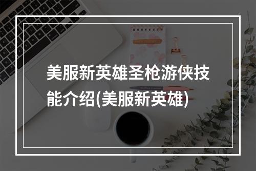 美服新英雄圣枪游侠技能介绍(美服新英雄)