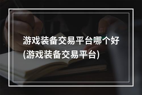 游戏装备交易平台哪个好(游戏装备交易平台)