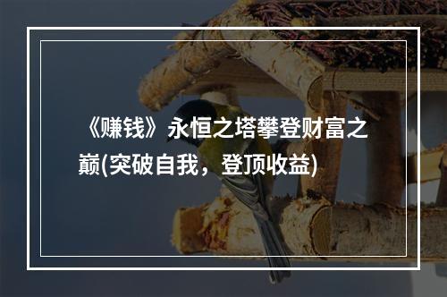 《赚钱》永恒之塔攀登财富之巅(突破自我，登顶收益)