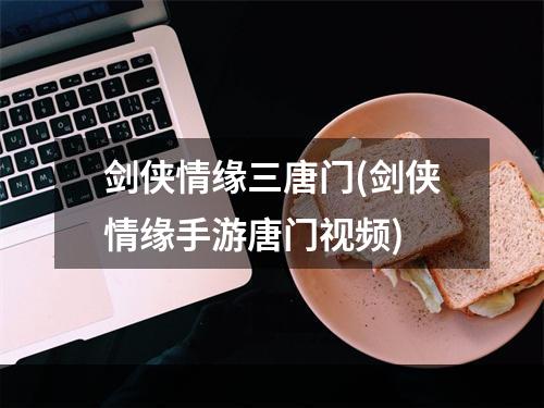 剑侠情缘三唐门(剑侠情缘手游唐门视频)