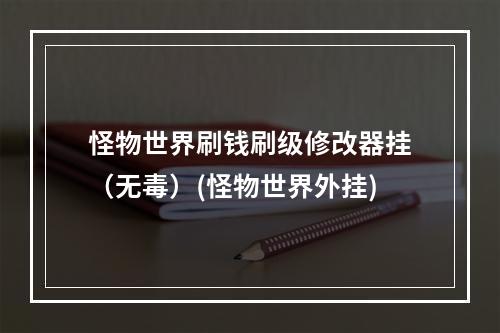 怪物世界刷钱刷级修改器挂（无毒）(怪物世界外挂)