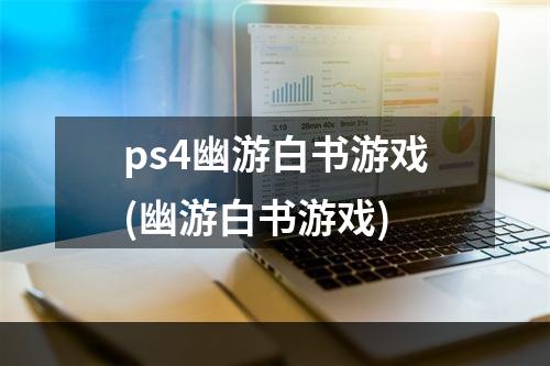 ps4幽游白书游戏(幽游白书游戏)