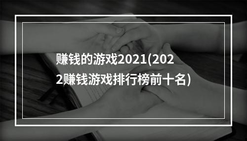 赚钱的游戏2021(2022赚钱游戏排行榜前十名)