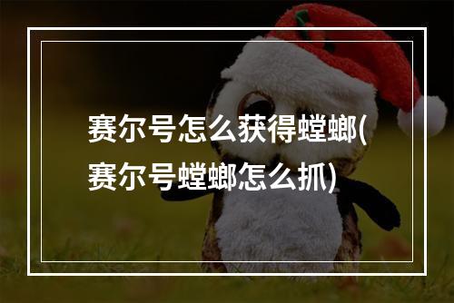 赛尔号怎么获得螳螂(赛尔号螳螂怎么抓)