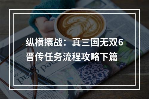 纵横攘战：真三国无双6晋传任务流程攻略下篇