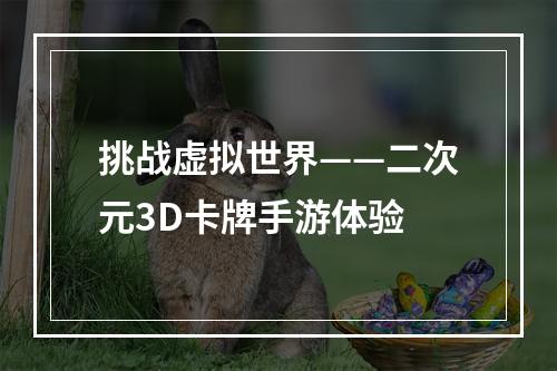 挑战虚拟世界——二次元3D卡牌手游体验