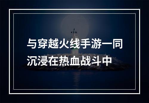 与穿越火线手游一同沉浸在热血战斗中