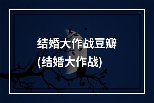 结婚大作战豆瓣(结婚大作战)