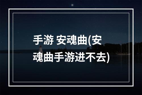 手游 安魂曲(安魂曲手游进不去)