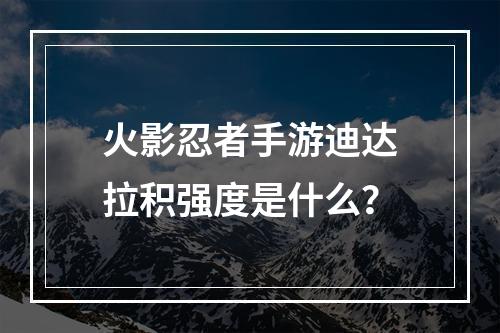 火影忍者手游迪达拉积强度是什么？