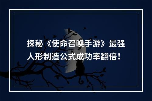 探秘《使命召唤手游》最强人形制造公式成功率翻倍！