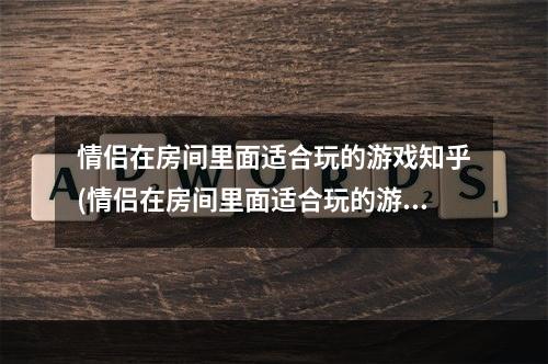 情侣在房间里面适合玩的游戏知乎(情侣在房间里面适合玩的游戏)