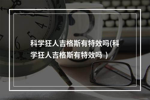 科学狂人吉格斯有特效吗(科学狂人吉格斯有特效吗  )