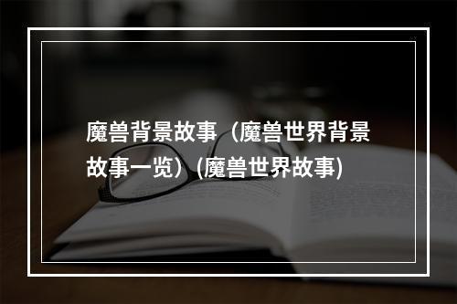 魔兽背景故事（魔兽世界背景故事一览）(魔兽世界故事)