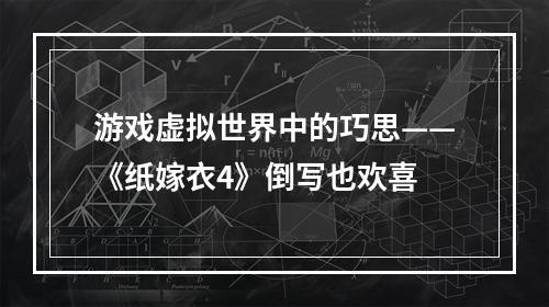 游戏虚拟世界中的巧思——《纸嫁衣4》倒写也欢喜