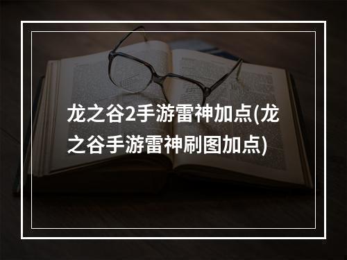 龙之谷2手游雷神加点(龙之谷手游雷神刷图加点)