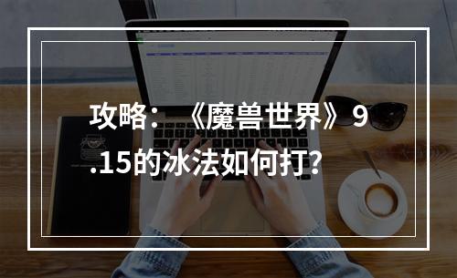 攻略：《魔兽世界》9.15的冰法如何打？