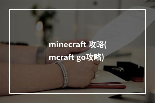 minecraft 攻略(mcraft go攻略)