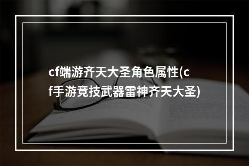 cf端游齐天大圣角色属性(cf手游竞技武器雷神齐天大圣)