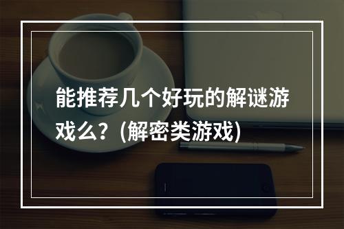 能推荐几个好玩的解谜游戏么？(解密类游戏)