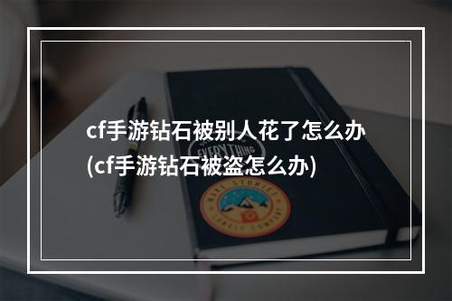 cf手游钻石被别人花了怎么办(cf手游钻石被盗怎么办)